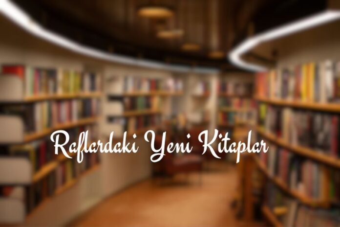 RAFLARDAKİ YENİ KİTAPLAR RAFLARDAKİ YENİ KİTAPLAR